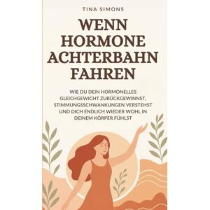 Simons, Tina Wenn Hormone Achterbahn fahren: Wie du dein hormonelles Gleichgewicht zurückgewinnst, Stimmungsschwankungen verstehst und dich endlich wieder wohl in deinem Körper fühlst Simons, Tina Wenn Hormone Achterbahn fahren: Wie du dein hormonelles Gleichgewicht zurückgewinnst, Stimmungsschwankungen verstehst und dich endlich wieder wohl in deinem Körper fühlst