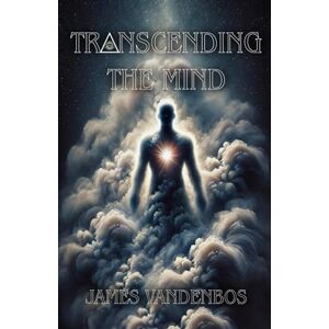 Vandenbos, James Transcending the Mind: An Awakening Journey Beyond the Mind, Identity, and Everything You’ve Been Taught to Believe Vandenbos, James Transcending the Mind: An Awakening Journey Beyond the Mind, Identity, and Everything You’ve Been Taught to Believe