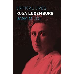 Dana Mills Rosa Luxemburg (Critical Lives) Dana Mills Rosa Luxemburg (Critical Lives)