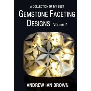 Brown, Mr Andrew Ian A collection of my best Gemstone Faceting Designs Volume 7 Brown, Mr Andrew Ian A collection of my best Gemstone Faceting Designs Volume 7