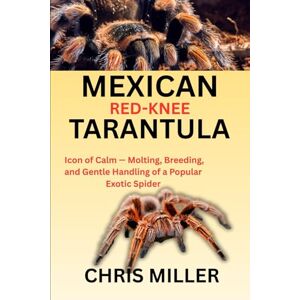 Best, Giorgio MEXICAN RED-KNEE TARANTULA: Icon of Calm – Molting, Breeding, and Gentle Handling of a Popular Exotic Spider Best, Giorgio MEXICAN RED-KNEE TARANTULA: Icon of Calm – Molting, Breeding, and Gentle Handling of a Popular Exotic Spider