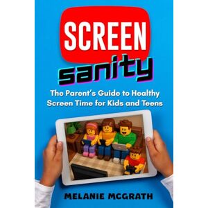 McGrath, Melanie Screen Sanity: The Parent's Guide To Healthy Screen Time for Kids and Teens McGrath, Melanie Screen Sanity: The Parent's Guide To Healthy Screen Time for Kids and Teens
