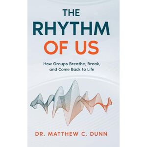 Dunn, Dr. Matthew C. The Rhythm of Us: How Groups Breathe, Break, and Come Back to Life Dunn, Dr. Matthew C. The Rhythm of Us: How Groups Breathe, Break, and Come Back to Life