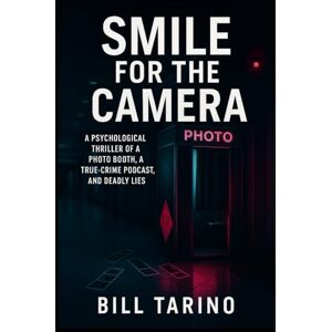 Tarino, Bill Smile For The Camera: A Psychological Thriller of a Photo Booth, a True-Crime Podcast, and Deadly Lies Tarino, Bill Smile For The Camera: A Psychological Thriller of a Photo Booth, a True-Crime Podcast, and Deadly Lies