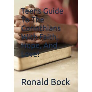 Bock Sr, Mr. Ronald Edwin Teens Guide To The Corinthians With Faith, Hope, And Love! (Love letters from the Lord) Bock Sr, Mr. Ronald Edwin Teens Guide To The Corinthians With Faith, Hope, And Love! (Love letters from the Lord)