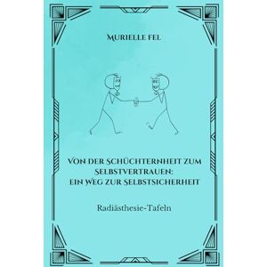 FEL, MURIELLE Von der Schüchternheit zum Selbstvertrauen: ein Weg zur Selbstsicherheit: Radiästhesie-Tafeln FEL, MURIELLE Von der Schüchternheit zum Selbstvertrauen: ein Weg zur Selbstsicherheit: Radiästhesie-Tafeln