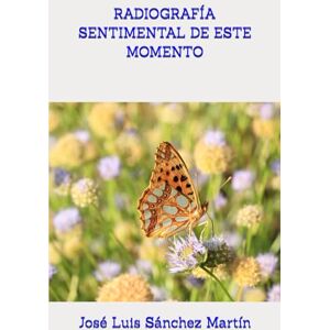 Sánchez Martín, José Luis RADIOGRAFÍA SENTIMENTAL DE ESTE MOMENTO (POESÍA) Sánchez Martín, José Luis RADIOGRAFÍA SENTIMENTAL DE ESTE MOMENTO (POESÍA)