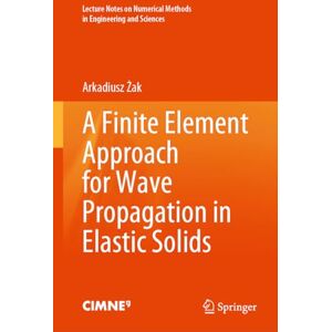 Żak, Arkadiusz A Finite Element Approach for Wave Propagation in Elastic Solids (Lecture Notes on Numerical Methods in Engineering and Sciences) Żak, Arkadiusz A Finite Element Approach for Wave Propagation in Elastic Solids (Lecture Notes on Numerical Methods in Engineering and Sciences)
