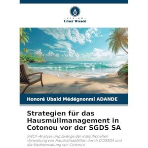 Adande, Honoré Ubald Médégnonmi Strategien für das Hausmüllmanagement in Cotonou vor der SGDS SA: SWOT-Analyse und Zwänge der institutionellen Verwaltung von Haushaltsabfällen durch COGEDA und die Stadtverwaltung von Cotonou Adande, Honoré Ubald Médégnonmi Strategien für das Hausmüllmanagement in Cotonou vor der SGDS SA: SWOT-Analyse und Zwänge der institutionellen Verwaltung von Haushaltsabfällen durch COGEDA und die Stadtverwaltung von Cotonou