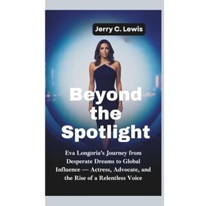 C. Lewis, Jerry BEYOND THE SPOTLIGHT: Eva Longoria’s Journey from Desperate Dreams to Global Influence–Actress, Advocate, and the Rise of a Relentless Voice C. Lewis, Jerry BEYOND THE SPOTLIGHT: Eva Longoria’s Journey from Desperate Dreams to Global Influence–Actress, Advocate, and the Rise of a Relentless Voice