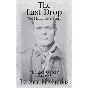 FitzSimons, Terence The Last Drop: The Hangman’s Story Michael Gately 1822 — 1883 FitzSimons, Terence The Last Drop: The Hangman’s Story Michael Gately 1822 — 1883