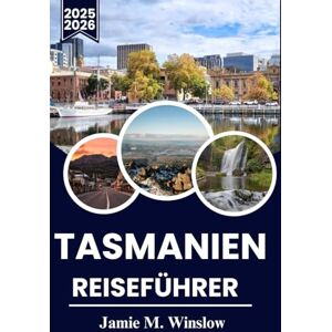 M. Winslow, Jamie TASMANIEN Reiseführer 2025-2026: Planen Sie Ihr Abenteuer durch Wineglass Bay, Cradle Mountain und den Great Eastern Drive M. Winslow, Jamie TASMANIEN Reiseführer 2025-2026: Planen Sie Ihr Abenteuer durch Wineglass Bay, Cradle Mountain und den Great Eastern Drive