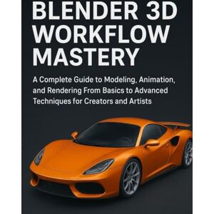 Kane, Adrian C. Blender 3D Workflow Mastery: A Complete Guide to Modeling, Animation, and Rendering From Basics to Advanced Techniques for Creators and Artists Kane, Adrian C. Blender 3D Workflow Mastery: A Complete Guide to Modeling, Animation, and Rendering From Basics to Advanced Techniques for Creators and Artists