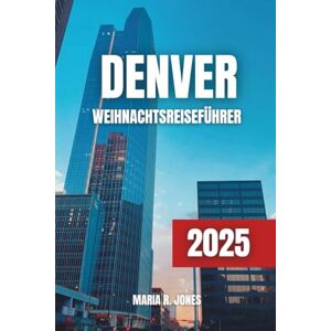 JONES, MARIA R. DENVER WEIHNACHTSREISEFÜHRER 2025: Ultimative Weihnachtsfeier in Denver: Festliche Aktivitäten, Weihnachtsmärkte, Winterabenteuer und Familienspaß für 2025 JONES, MARIA R. DENVER WEIHNACHTSREISEFÜHRER 2025: Ultimative Weihnachtsfeier in Denver: Festliche Aktivitäten, Weihnachtsmärkte, Winterabenteuer und Familienspaß für 2025