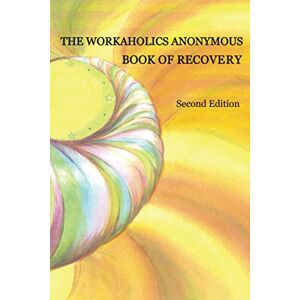 Anonymous, Workaholics Anonymous World Service Organization The Workaholics Anonymous Book of Recovery: Second Edition Anonymous, Workaholics Anonymous World Service Organization The Workaholics Anonymous Book of Recovery: Second Edition