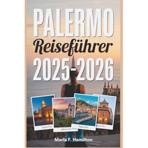 F. Hamilton, Marla Palermo Reiseführer 2025-2026: Ihr ultimativer Begleiter zur Erkundung der Top-Attraktionen und der Schönheit von Siziliens pulsierender Hauptstadt F. Hamilton, Marla Palermo Reiseführer 2025-2026: Ihr ultimativer Begleiter zur Erkundung der Top-Attraktionen und der Schönheit von Siziliens pulsierender Hauptstadt