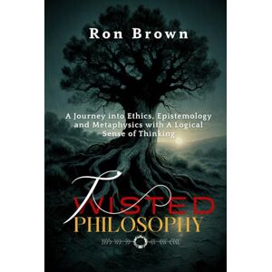 Brown, Ron Twisted Philosophy: A Journey into Ethics, Epistemology and Metaphysics with A Logical Sense of Thinking. Brown, Ron Twisted Philosophy: A Journey into Ethics, Epistemology and Metaphysics with A Logical Sense of Thinking.