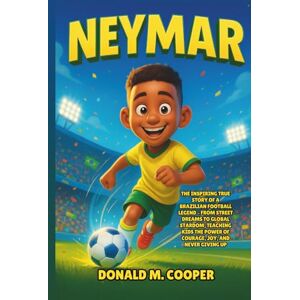 Cooper, Donald M. Neymar: The Inspiring True Story of a Brazilian Football Legend – From Street Dreams to Global Stardom, Teaching Kids the Power of Courage, Joy, and Never Giving Up Cooper, Donald M. Neymar: The Inspiring True Story of a Brazilian Football Legend – From Street Dreams to Global Stardom, Teaching Kids the Power of Courage, Joy, and Never Giving Up