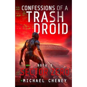Cheney, Michael Confessions of a Trash Droid: Sector Zero: Book 3 (Confessions of a Trash Droid – a sci fi adventure thriller for adults who love robot fiction) Cheney, Michael Confessions of a Trash Droid: Sector Zero: Book 3 (Confessions of a Trash Droid – a sci fi adventure thriller for adults who love robot fiction)