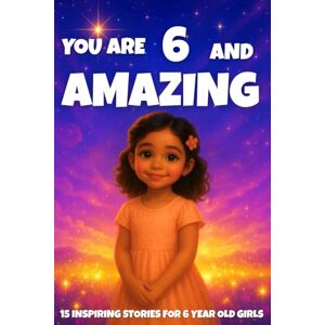 Learning, Fun YOU ARE 6 AND AMAZING! Inspiring Stories for 6-Year-Old Girls: 15 Motivating Tales of Courage, Confidence, Friendship, and Kindness (YOU ARE AMAZING) Learning, Fun YOU ARE 6 AND AMAZING! Inspiring Stories for 6-Year-Old Girls: 15 Motivating Tales of Courage, Confidence, Friendship, and Kindness (YOU ARE AMAZING)