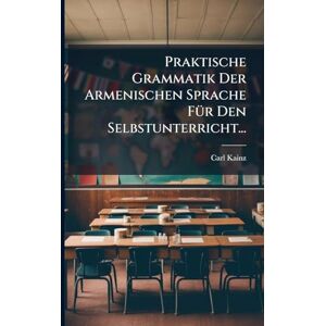 Kainz, Carl Praktische Grammatik Der Armenischen Sprache FÃ1/4r Den Selbstunterricht... Kainz, Carl Praktische Grammatik Der Armenischen Sprache FÃ1/4r Den Selbstunterricht...