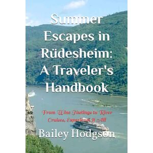 Hodgson, Bailey Summer Escapes in Rüdesheim: A Traveler's Handbook: From Wine Tastings to River Cruises, Experience it All Hodgson, Bailey Summer Escapes in Rüdesheim: A Traveler's Handbook: From Wine Tastings to River Cruises, Experience it All