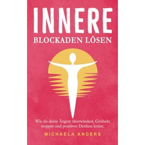 Anders, Michaela Innere Blockaden lösen: Wie du deine Ängste überwindest, Grübeln stoppst und positives Denken lernst. Anders, Michaela Innere Blockaden lösen: Wie du deine Ängste überwindest, Grübeln stoppst und positives Denken lernst.