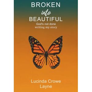 Layne, Lucinda Crowe BROKEN INTO BEAUTIFUL: GOD'S NOT DONE WRITING MY STORY Layne, Lucinda Crowe BROKEN INTO BEAUTIFUL: GOD'S NOT DONE WRITING MY STORY