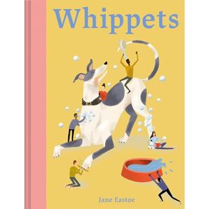 Eastoe, Jane Whippets: What whippets want: in their own words, woofs and wags (Illustrated Dog Care) Eastoe, Jane Whippets: What whippets want: in their own words, woofs and wags (Illustrated Dog Care)