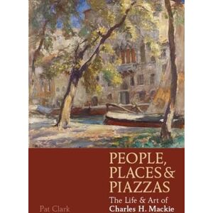 Clark, Pat People, Places & Piazzas: The Life & Art of Charles Hodge Mackie Clark, Pat People, Places & Piazzas: The Life & Art of Charles Hodge Mackie