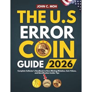 MOH, JOHN C. THE U.S. ERROR COIN GUIDE 2026: Complete Collector's Handbook to Rare Minting Mistakes, Coin Values, and Identification Insider Tips MOH, JOHN C. THE U.S. ERROR COIN GUIDE 2026: Complete Collector's Handbook to Rare Minting Mistakes, Coin Values, and Identification Insider Tips