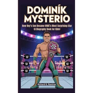 Ramirez, Richard G DOMINIK MYSTERIO: How Rey’s Son Became WWE’s Most Surprising Star (A Biography Book for Kids) Ramirez, Richard G DOMINIK MYSTERIO: How Rey’s Son Became WWE’s Most Surprising Star (A Biography Book for Kids)