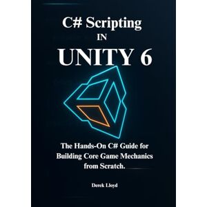 Lloyd, Derek C# Scripting in Unity 6: The Hands-On C# Guide for Building Core Game Mechanics from Scratch Lloyd, Derek C# Scripting in Unity 6: The Hands-On C# Guide for Building Core Game Mechanics from Scratch