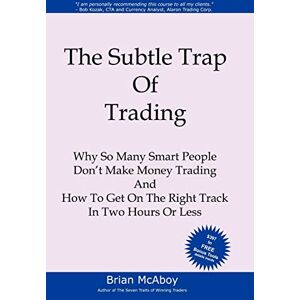 McAboy, Brian The Subtle Trap of Trading: Why So Many Smart People Don't Make Money Trading, And How To Get On The Right Track In Less Than Two Hours McAboy, Brian The Subtle Trap of Trading: Why So Many Smart People Don't Make Money Trading, And How To Get On The Right Track In Less Than Two Hours
