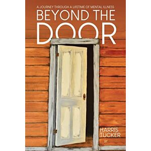 Tucker, Harris Beyond the Door: A Journey Through a Lifetime of Mental Illness Tucker, Harris Beyond the Door: A Journey Through a Lifetime of Mental Illness