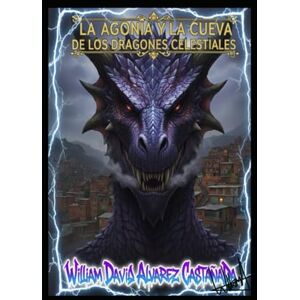 Alvarez C, Ing William David LA AGONÍA Y LA CUEVA DE LOS DRAGONES CELESTIALES Alvarez C, Ing William David LA AGONÍA Y LA CUEVA DE LOS DRAGONES CELESTIALES