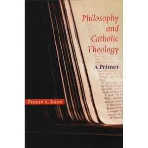 Egan, Philip A. Philosophy and Catholic Theology: A Primer Egan, Philip A. Philosophy and Catholic Theology: A Primer