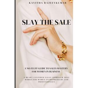 Narayanankutty, Kavitha SLAY THE SALE: A Heart-Centered Sales Approach That Works for Women Entrepreneurs and Professionals Narayanankutty, Kavitha SLAY THE SALE: A Heart-Centered Sales Approach That Works for Women Entrepreneurs and Professionals