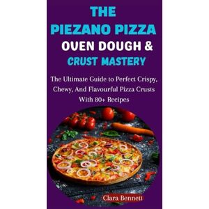 Bennett, Clara THE PIEZANO OVEN DOUGH & CRUST MASTERY: The Ultimate Guide to Perfect Crispy, Chewy, And Flavourful Pizza Crusts With 80+ Expert Recipes Bennett, Clara THE PIEZANO OVEN DOUGH & CRUST MASTERY: The Ultimate Guide to Perfect Crispy, Chewy, And Flavourful Pizza Crusts With 80+ Expert Recipes