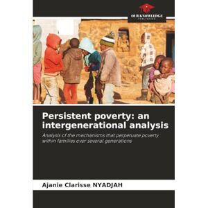 NYADJAH, Ajanie Clarisse Persistent poverty: an intergenerational analysis: Analysis of the mechanisms that perpetuate poverty within families over several generations NYADJAH, Ajanie Clarisse Persistent poverty: an intergenerational analysis: Analysis of the mechanisms that perpetuate poverty within families over several generations