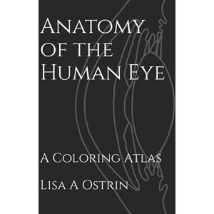 Ostrin, Lisa A Anatomy of the Human Eye: A Coloring Atlas Ostrin, Lisa A Anatomy of the Human Eye: A Coloring Atlas