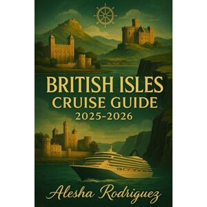 Rodriguez BRITISH ISLES CRUISE GUIDE 2025-2026: Your Ultimate Companion to Exploring the Best of England, Scotland, Wales, and Ireland by Sea: Expert Tips,, and Must-See Destinations Rodriguez BRITISH ISLES CRUISE GUIDE 2025-2026: Your Ultimate Companion to Exploring the Best of England, Scotland, Wales, and Ireland by Sea: Expert Tips,, and Must-See Destinations
