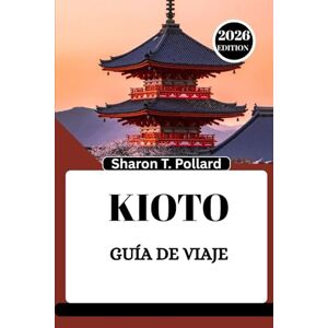 Pollard, Sharon T. KIOTO GUÍA DE VIAJE 2026: Descubriendo el latido cultural de las montañas del noroeste Pollard, Sharon T. KIOTO GUÍA DE VIAJE 2026: Descubriendo el latido cultural de las montañas del noroeste