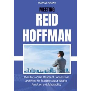 Grant, Marcus MEETING REID HOFFMAN: The Story of the Master of Connections and What He Teaches About Wealth, Ambition and Adaptability (Billionaire Minds: Stories of Grit and Greatness) Grant, Marcus MEETING REID HOFFMAN: The Story of the Master of Connections and What He Teaches About Wealth, Ambition and Adaptability (Billionaire Minds: Stories of Grit and Greatness)