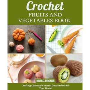 Anderson, David SZ Crochet Fruits and Vegetables Book: Crafting Cute and Colorful Decorations for Your Home Anderson, David SZ Crochet Fruits and Vegetables Book: Crafting Cute and Colorful Decorations for Your Home