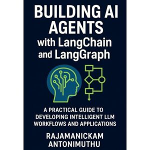 Antonimuthu, Rajamanickam Building AI Agents with LangChain and LangGraph: A Practical Guide to Developing Intelligent LLM Workflows and Applications Antonimuthu, Rajamanickam Building AI Agents with LangChain and LangGraph: A Practical Guide to Developing Intelligent LLM Workflows and Applications