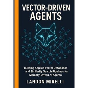 Mirelli, Landon Vector-Driven Agents: Building Applied Vector Databases and Similarity Search Pipelines for Memory-Driven AI Agents Mirelli, Landon Vector-Driven Agents: Building Applied Vector Databases and Similarity Search Pipelines for Memory-Driven AI Agents