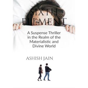 Ashish Jain Sixth Element: A Suspense Thriller in the Realm of the Materialistic and Divine World Ashish Jain Sixth Element: A Suspense Thriller in the Realm of the Materialistic and Divine World