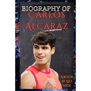 NIDE, LEO BIOGRAPHY OF CARLOS ALCARAZ: THE LIFE AND LEGACY OF CARLOS ALCARAZ NIDE, LEO BIOGRAPHY OF CARLOS ALCARAZ: THE LIFE AND LEGACY OF CARLOS ALCARAZ