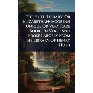Anonymous The Huth Library, Or Elizabethan-jacobean Unique Or Very Rare Books In Verse And Prose Largely From The Library Of Henry Huth Anonymous The Huth Library, Or Elizabethan-jacobean Unique Or Very Rare Books In Verse And Prose Largely From The Library Of Henry Huth